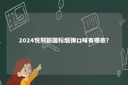 2024悦刻新国标烟弹口味有哪些
？ 